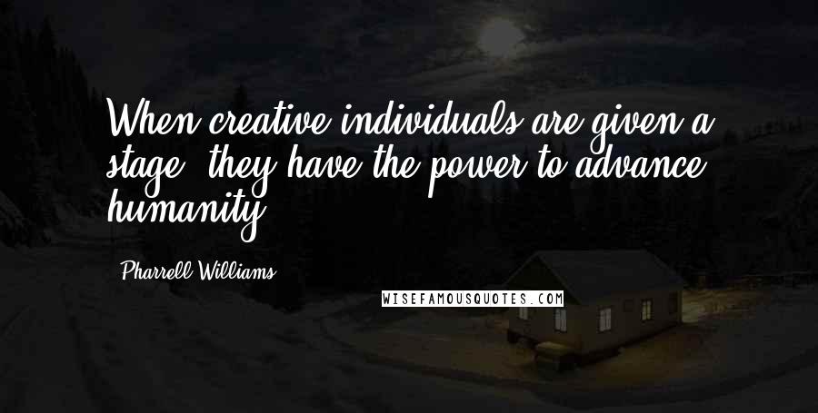 Pharrell Williams Quotes: When creative individuals are given a stage, they have the power to advance humanity