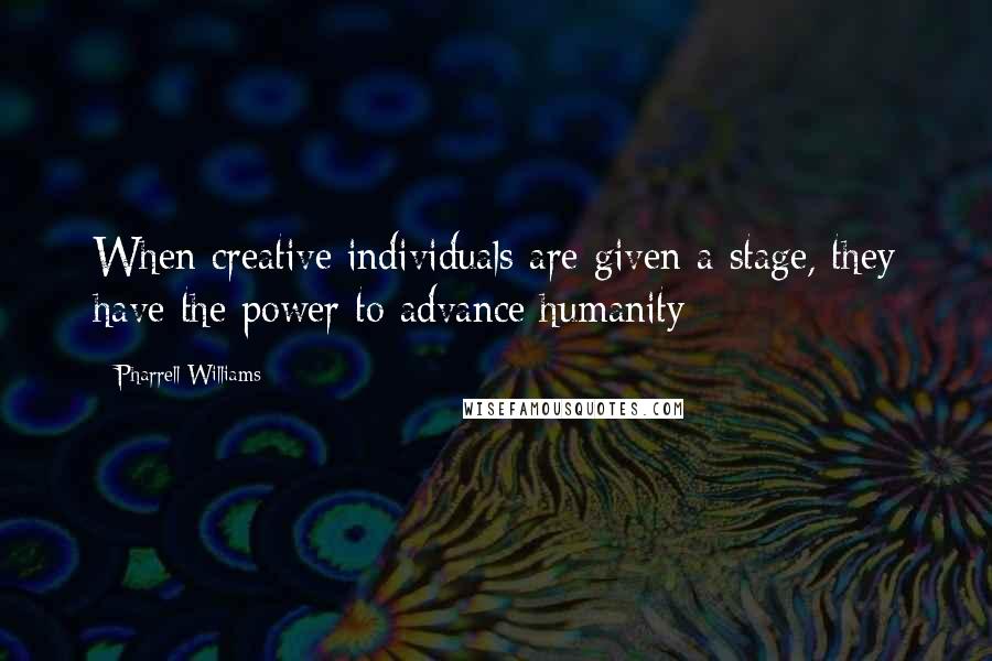 Pharrell Williams Quotes: When creative individuals are given a stage, they have the power to advance humanity