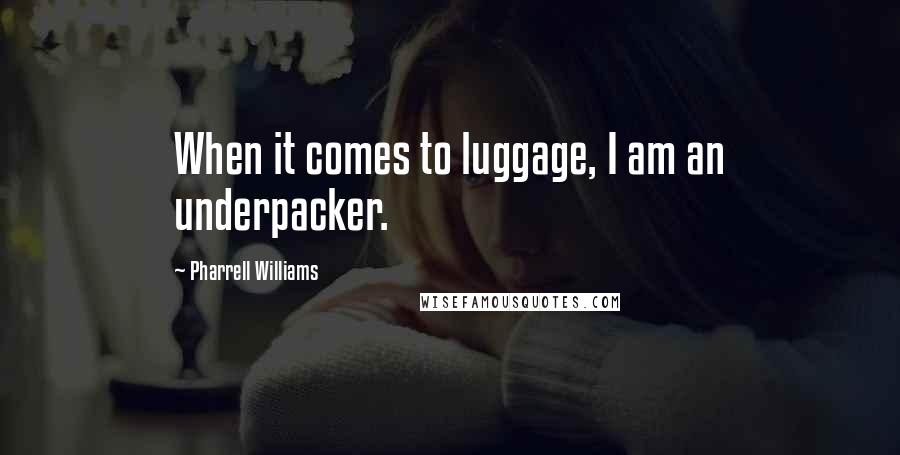 Pharrell Williams Quotes: When it comes to luggage, I am an underpacker.