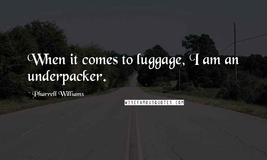 Pharrell Williams Quotes: When it comes to luggage, I am an underpacker.