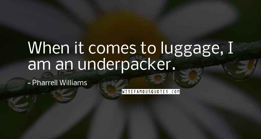 Pharrell Williams Quotes: When it comes to luggage, I am an underpacker.