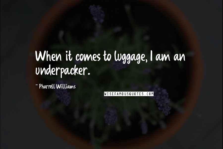 Pharrell Williams Quotes: When it comes to luggage, I am an underpacker.