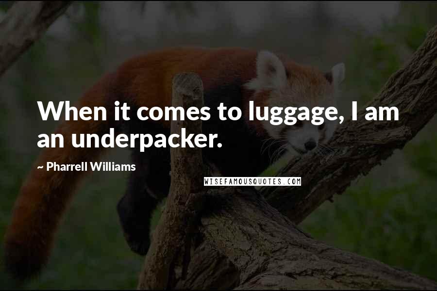 Pharrell Williams Quotes: When it comes to luggage, I am an underpacker.