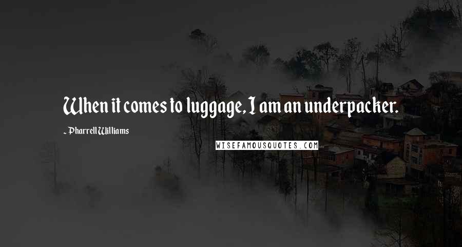 Pharrell Williams Quotes: When it comes to luggage, I am an underpacker.