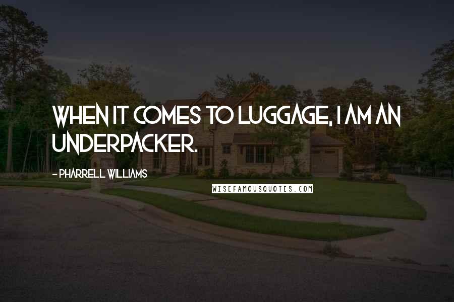 Pharrell Williams Quotes: When it comes to luggage, I am an underpacker.