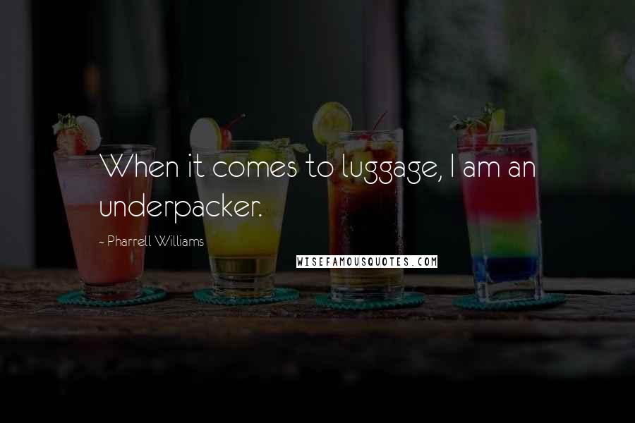 Pharrell Williams Quotes: When it comes to luggage, I am an underpacker.