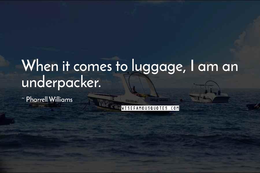 Pharrell Williams Quotes: When it comes to luggage, I am an underpacker.