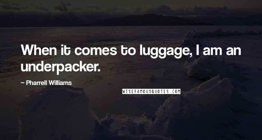 Pharrell Williams Quotes: When it comes to luggage, I am an underpacker.