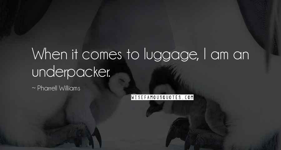 Pharrell Williams Quotes: When it comes to luggage, I am an underpacker.