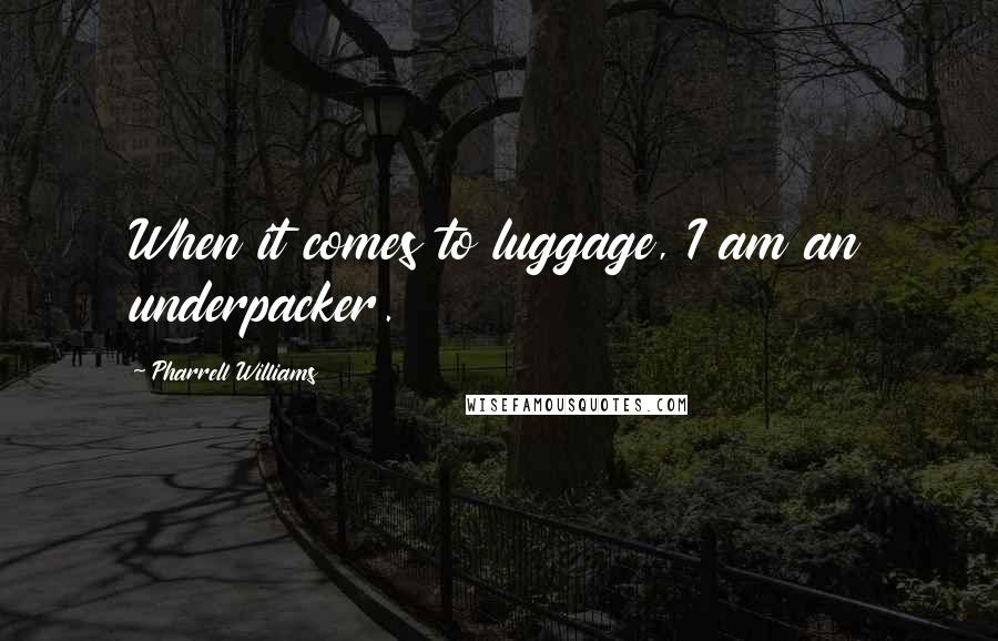 Pharrell Williams Quotes: When it comes to luggage, I am an underpacker.