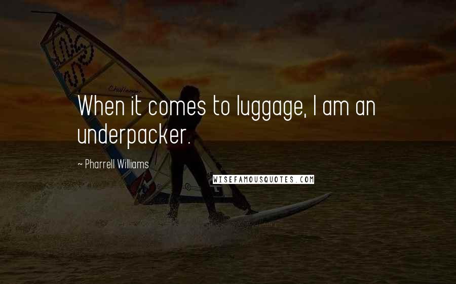 Pharrell Williams Quotes: When it comes to luggage, I am an underpacker.