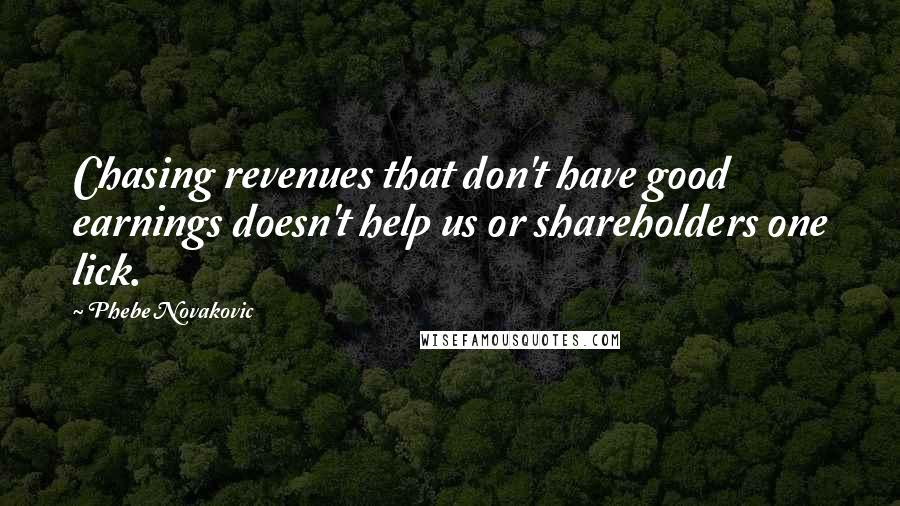 Phebe Novakovic Quotes: Chasing revenues that don't have good earnings doesn't help us or shareholders one lick.