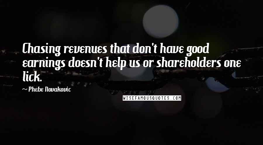 Phebe Novakovic Quotes: Chasing revenues that don't have good earnings doesn't help us or shareholders one lick.