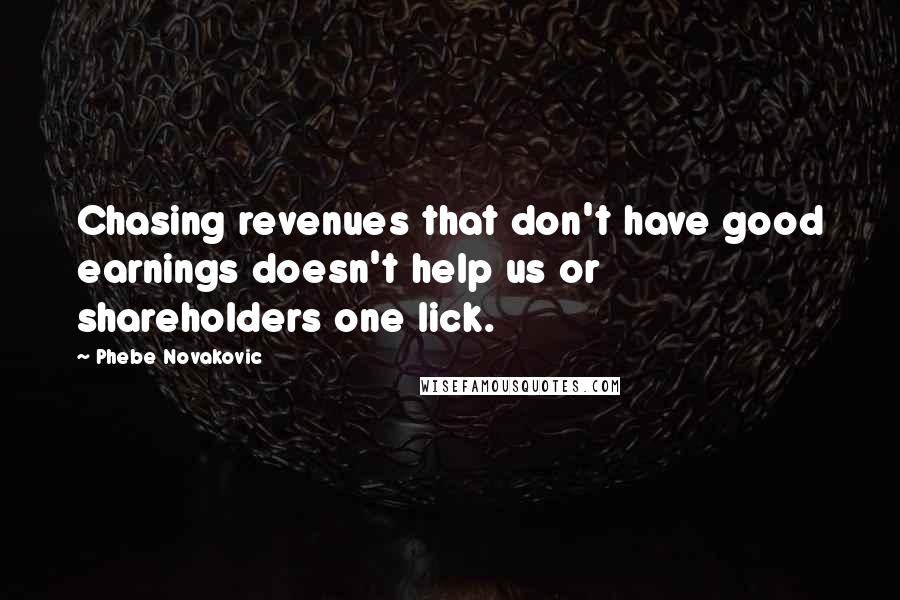 Phebe Novakovic Quotes: Chasing revenues that don't have good earnings doesn't help us or shareholders one lick.