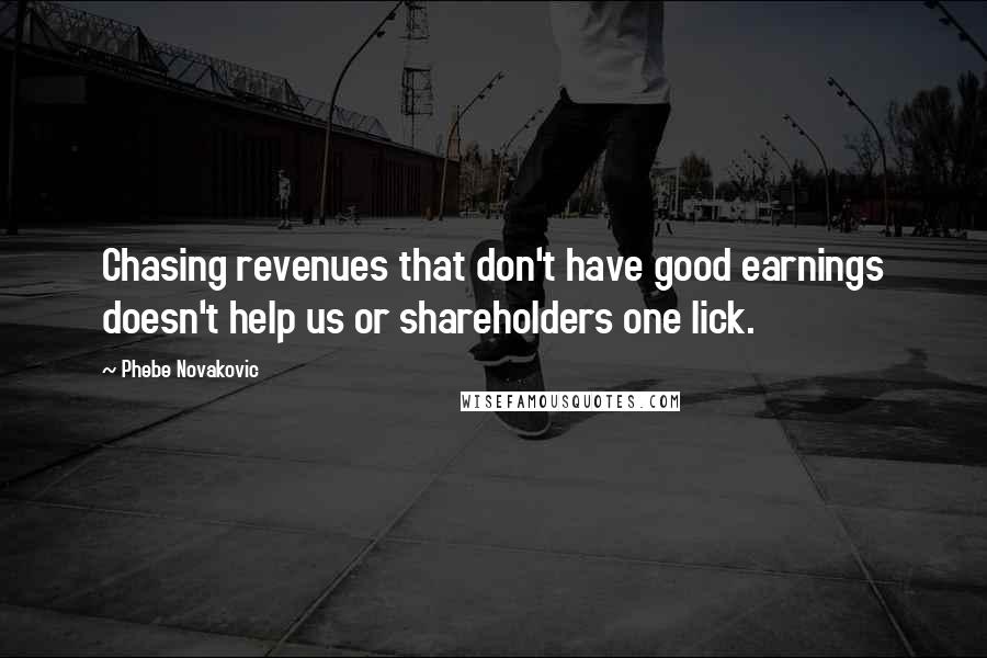 Phebe Novakovic Quotes: Chasing revenues that don't have good earnings doesn't help us or shareholders one lick.