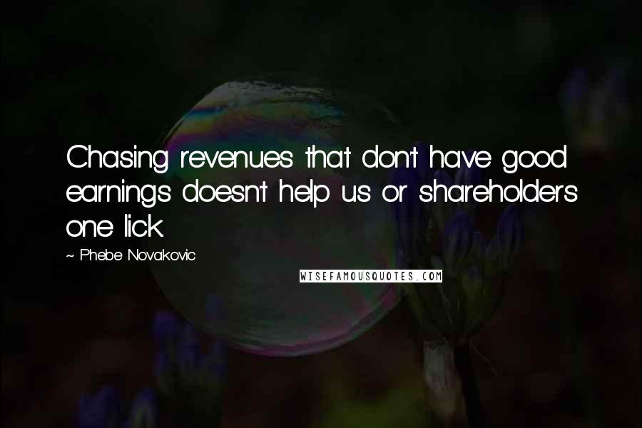 Phebe Novakovic Quotes: Chasing revenues that don't have good earnings doesn't help us or shareholders one lick.