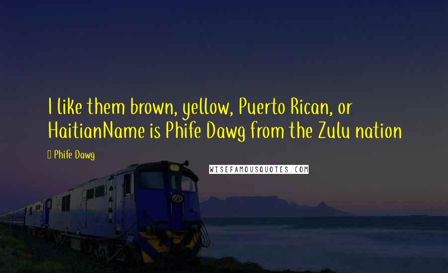 Phife Dawg Quotes: I like them brown, yellow, Puerto Rican, or HaitianName is Phife Dawg from the Zulu nation