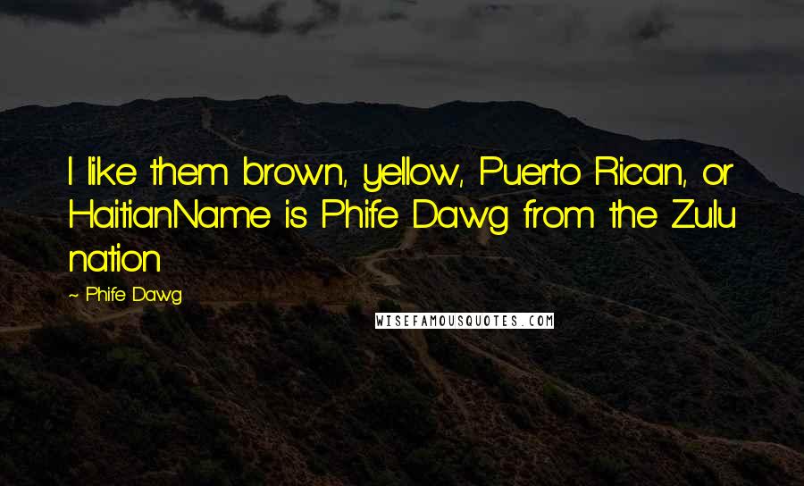 Phife Dawg Quotes: I like them brown, yellow, Puerto Rican, or HaitianName is Phife Dawg from the Zulu nation