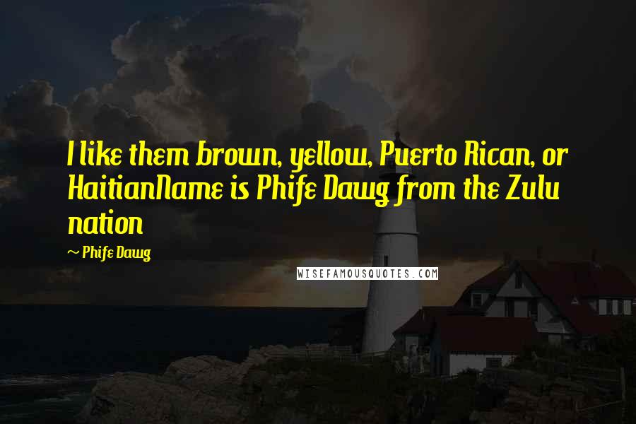 Phife Dawg Quotes: I like them brown, yellow, Puerto Rican, or HaitianName is Phife Dawg from the Zulu nation