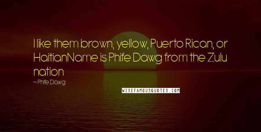 Phife Dawg Quotes: I like them brown, yellow, Puerto Rican, or HaitianName is Phife Dawg from the Zulu nation