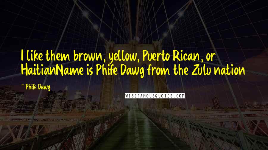 Phife Dawg Quotes: I like them brown, yellow, Puerto Rican, or HaitianName is Phife Dawg from the Zulu nation