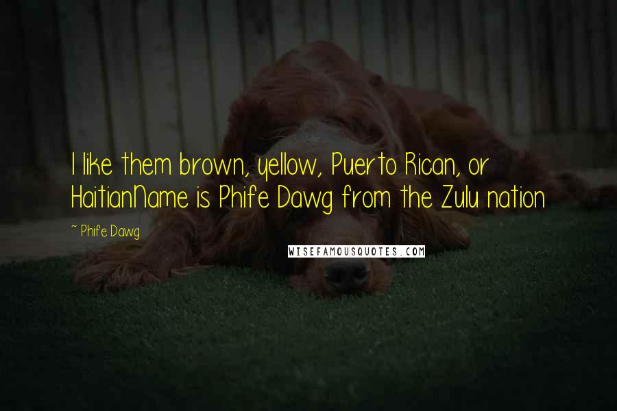 Phife Dawg Quotes: I like them brown, yellow, Puerto Rican, or HaitianName is Phife Dawg from the Zulu nation