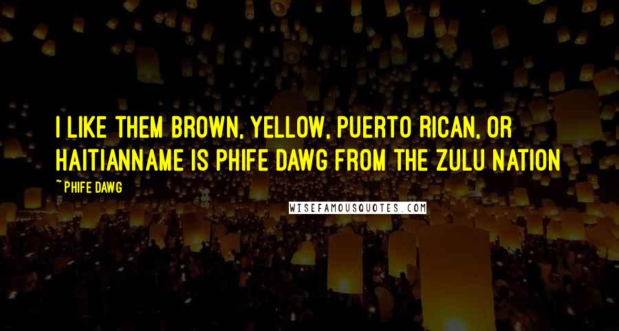 Phife Dawg Quotes: I like them brown, yellow, Puerto Rican, or HaitianName is Phife Dawg from the Zulu nation