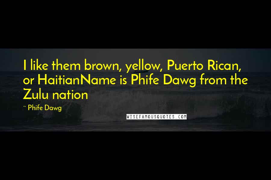 Phife Dawg Quotes: I like them brown, yellow, Puerto Rican, or HaitianName is Phife Dawg from the Zulu nation