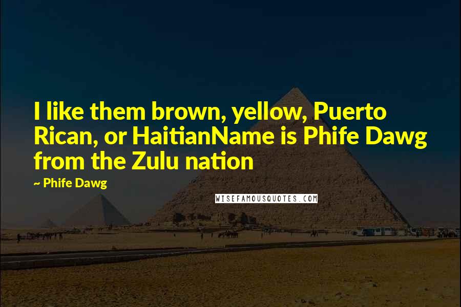 Phife Dawg Quotes: I like them brown, yellow, Puerto Rican, or HaitianName is Phife Dawg from the Zulu nation