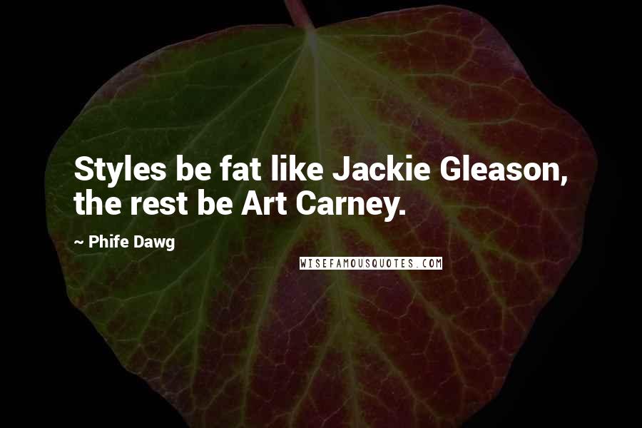 Phife Dawg Quotes: Styles be fat like Jackie Gleason, the rest be Art Carney.