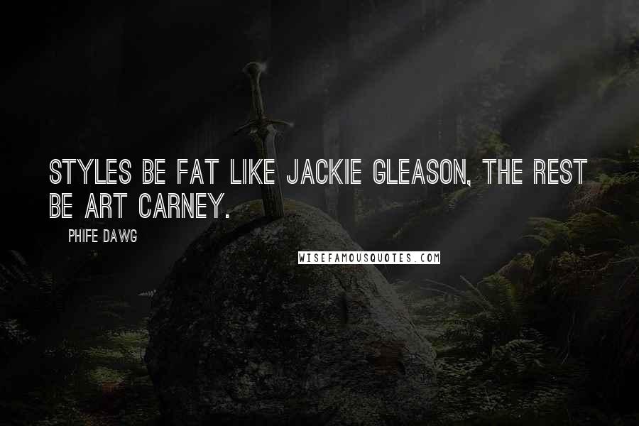 Phife Dawg Quotes: Styles be fat like Jackie Gleason, the rest be Art Carney.