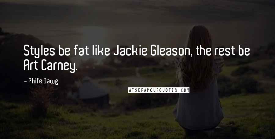 Phife Dawg Quotes: Styles be fat like Jackie Gleason, the rest be Art Carney.