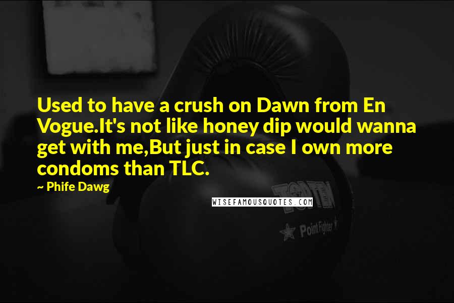 Phife Dawg Quotes: Used to have a crush on Dawn from En Vogue.It's not like honey dip would wanna get with me,But just in case I own more condoms than TLC.