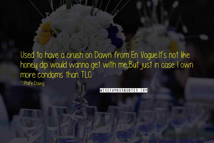 Phife Dawg Quotes: Used to have a crush on Dawn from En Vogue.It's not like honey dip would wanna get with me,But just in case I own more condoms than TLC.