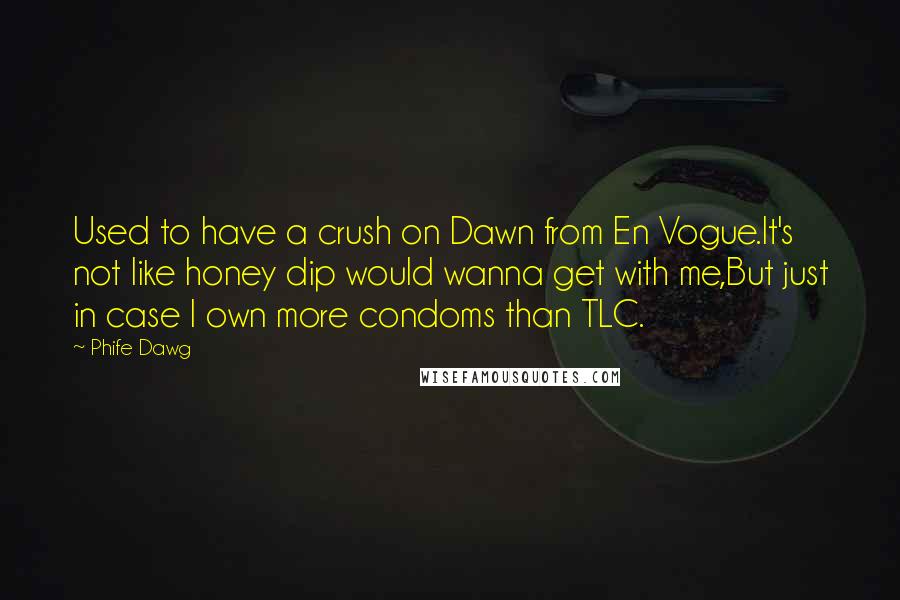 Phife Dawg Quotes: Used to have a crush on Dawn from En Vogue.It's not like honey dip would wanna get with me,But just in case I own more condoms than TLC.