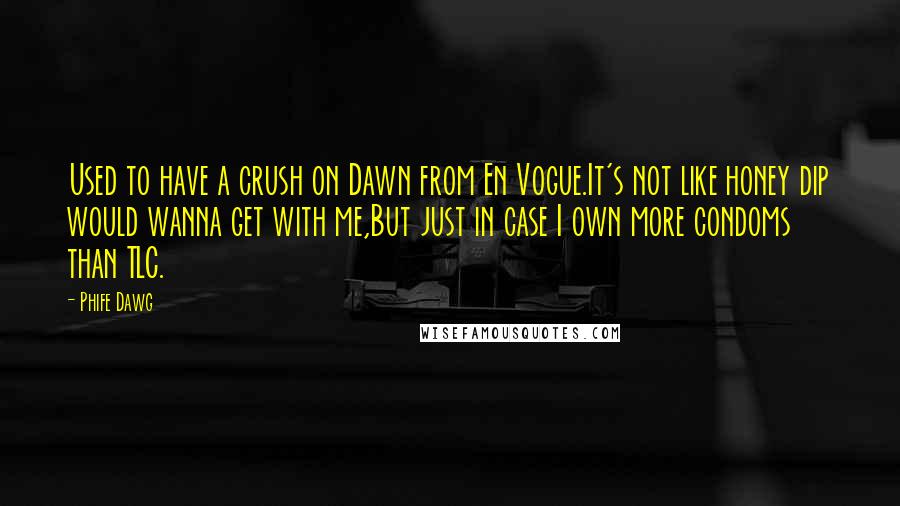 Phife Dawg Quotes: Used to have a crush on Dawn from En Vogue.It's not like honey dip would wanna get with me,But just in case I own more condoms than TLC.