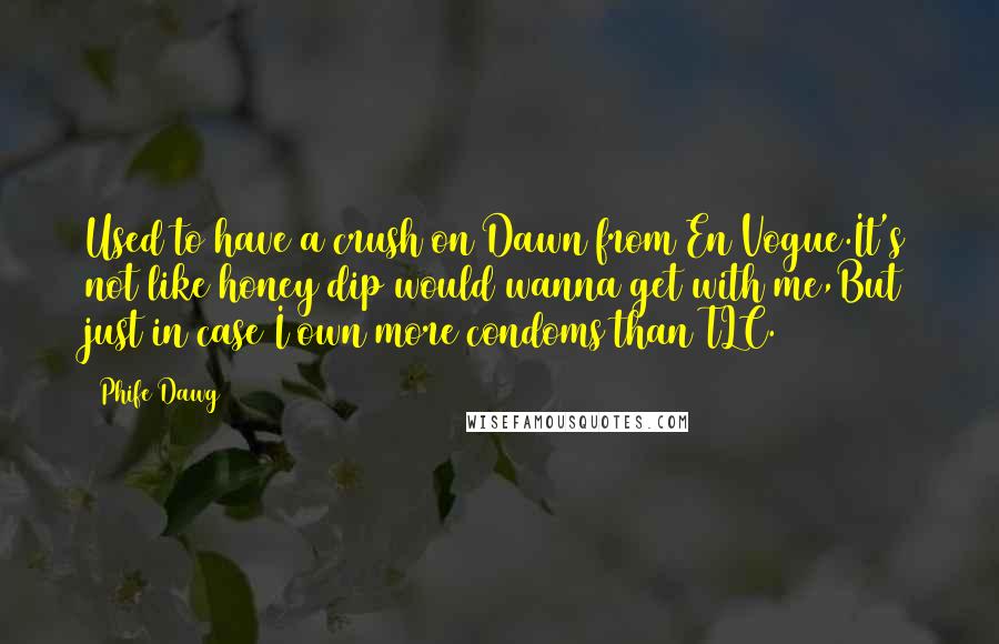 Phife Dawg Quotes: Used to have a crush on Dawn from En Vogue.It's not like honey dip would wanna get with me,But just in case I own more condoms than TLC.