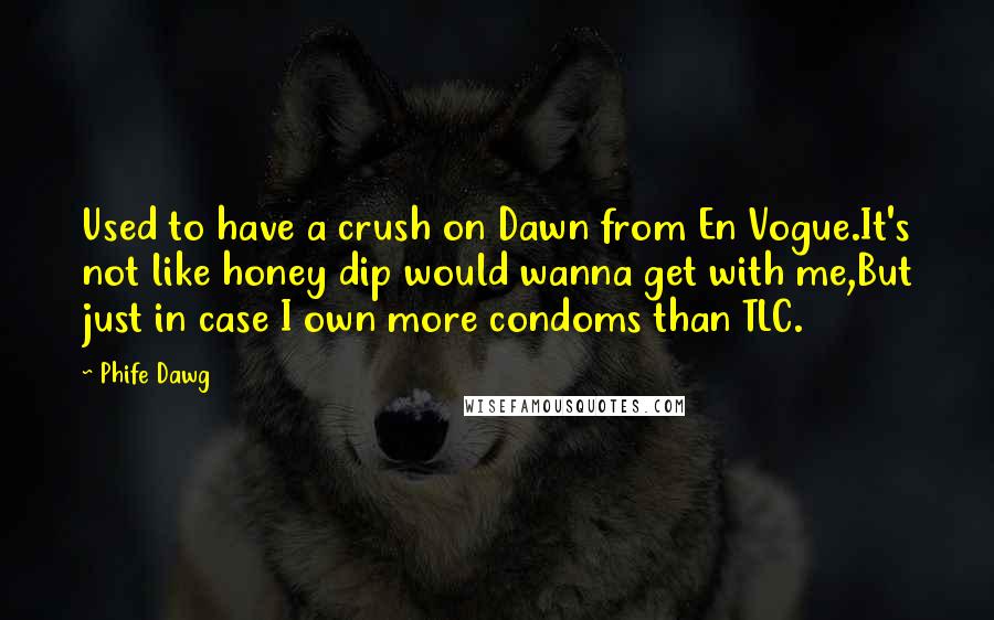 Phife Dawg Quotes: Used to have a crush on Dawn from En Vogue.It's not like honey dip would wanna get with me,But just in case I own more condoms than TLC.