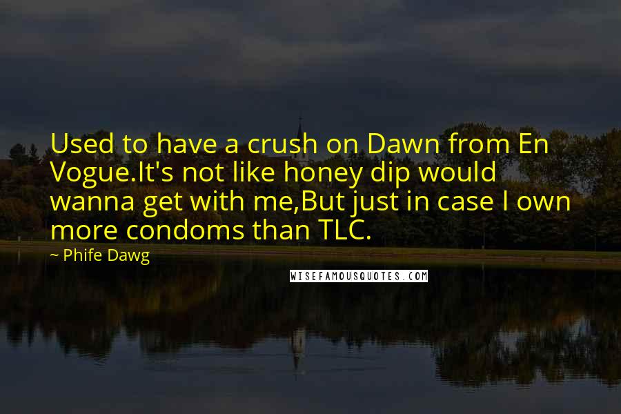 Phife Dawg Quotes: Used to have a crush on Dawn from En Vogue.It's not like honey dip would wanna get with me,But just in case I own more condoms than TLC.