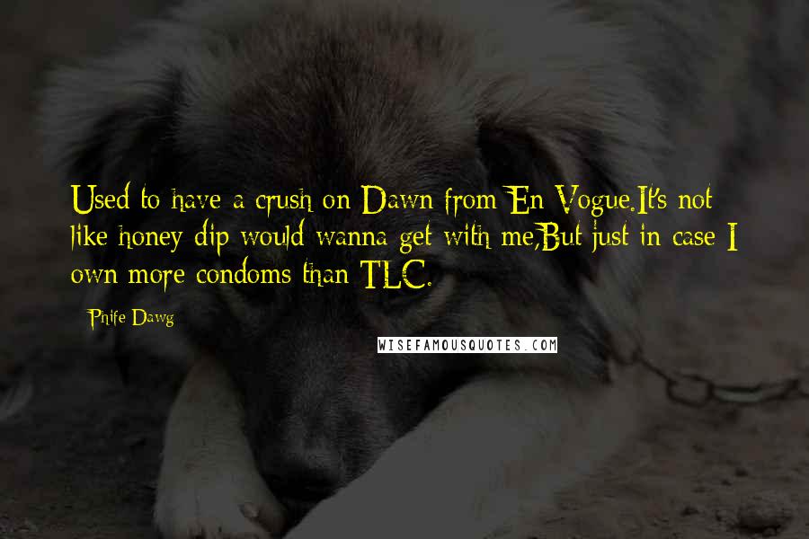Phife Dawg Quotes: Used to have a crush on Dawn from En Vogue.It's not like honey dip would wanna get with me,But just in case I own more condoms than TLC.