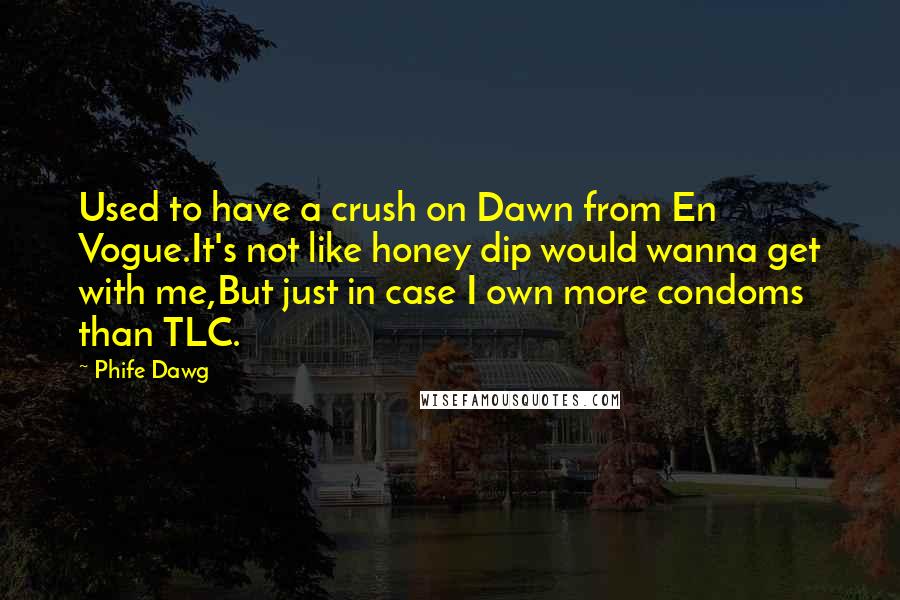 Phife Dawg Quotes: Used to have a crush on Dawn from En Vogue.It's not like honey dip would wanna get with me,But just in case I own more condoms than TLC.