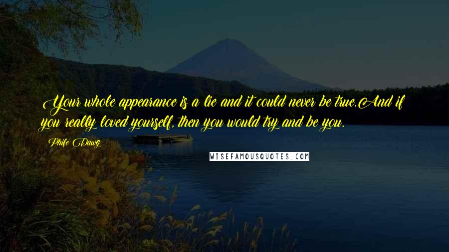 Phife Dawg Quotes: Your whole appearance is a lie and it could never be true.And if you really loved yourself, then you would try and be you.