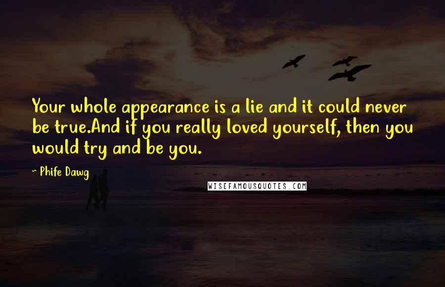 Phife Dawg Quotes: Your whole appearance is a lie and it could never be true.And if you really loved yourself, then you would try and be you.