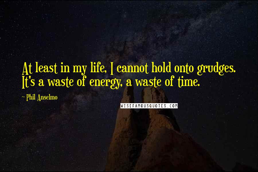 Phil Anselmo Quotes: At least in my life, I cannot hold onto grudges. It's a waste of energy, a waste of time.