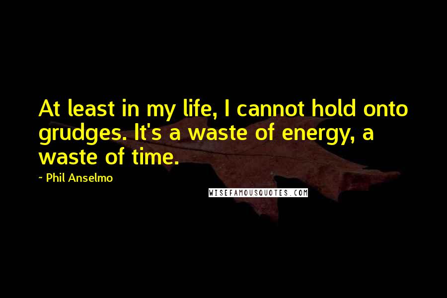 Phil Anselmo Quotes: At least in my life, I cannot hold onto grudges. It's a waste of energy, a waste of time.