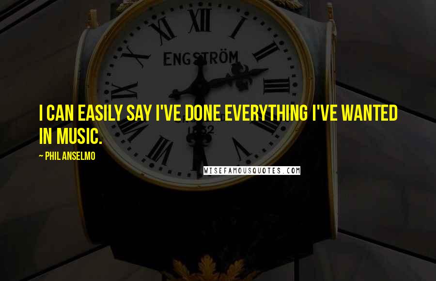 Phil Anselmo Quotes: I can easily say I've done everything I've wanted in music.