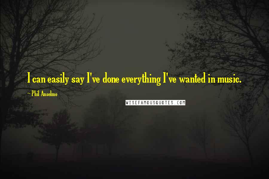 Phil Anselmo Quotes: I can easily say I've done everything I've wanted in music.