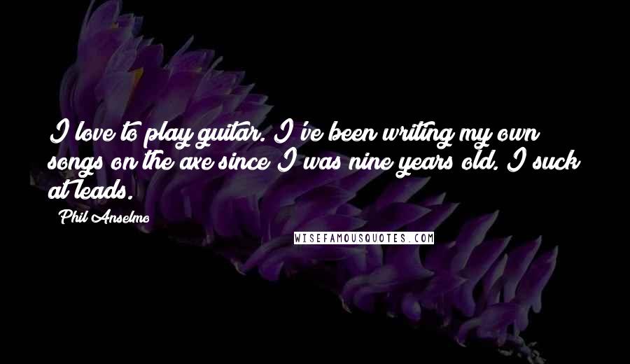 Phil Anselmo Quotes: I love to play guitar. I've been writing my own songs on the axe since I was nine years old. I suck at leads.