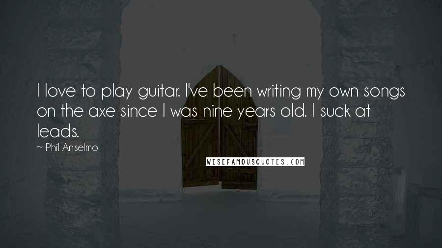 Phil Anselmo Quotes: I love to play guitar. I've been writing my own songs on the axe since I was nine years old. I suck at leads.