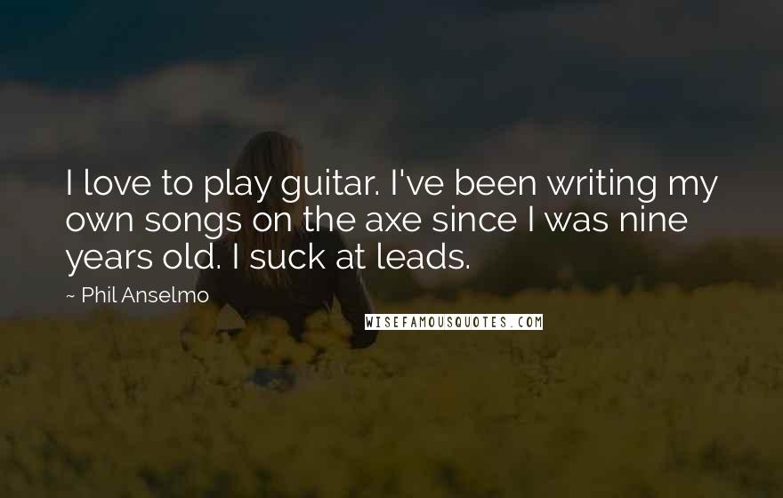 Phil Anselmo Quotes: I love to play guitar. I've been writing my own songs on the axe since I was nine years old. I suck at leads.